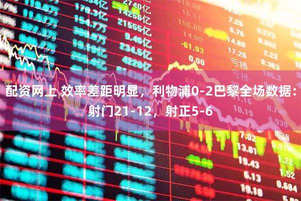 配资网上 效率差距明显，利物浦0-2巴黎全场数据：射门21-12，射正5-6